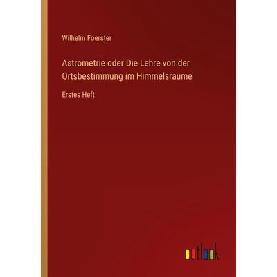 Astrometrie oder Die Lehre von der Ortsbestimmung im Himmelsraume, Taschenbuch von Wilhelm Foerster, Outlook, 978-3-368-40816-9