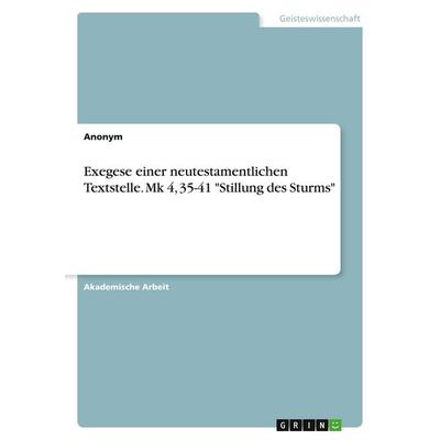 Exegese einer neutestamentlichen Textstelle. Mk 4, 35-41 'Stillung des Sturms'; Taschenbuch von Anonymous, GRIN, 978-3-346-57000-0
