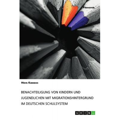 Benachteiligung von Kindern und Jugendlichen mit Migrationshintergrund im deutschen Schulsystem, Taschenbuch von Hülya Karadag, GRIN,