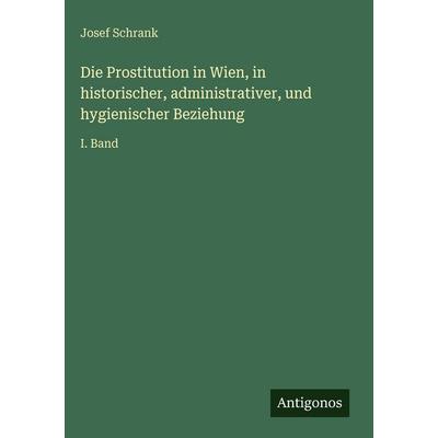 Die Prostitution in Wien, in historischer, administrativer, und hygienischer Beziehung, Gebundene Ausgabe von Josef Schrank, Antigonos Verlag,