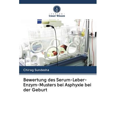Bewertung des Serum-Leber-Enzym-Musters bei Asphyxie bei der Geburt, Taschenbuch von Chirag Sundesha, Verlag Unser Wissen, 978-620-2-95047-3