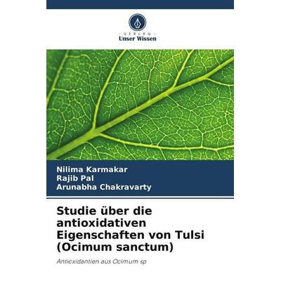 Studie über die antioxidativen Eigenschaften von Tulsi (Ocimum sanctum), Taschenbuch von Nilima Karmakar,Rajib Pal,Arunabha Chakravarty, Verlag Unser