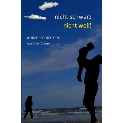 Nicht schwarz, nicht weiß, Taschenbuch von Anton Schenk, Epubli, 978-3-7467-9982-7