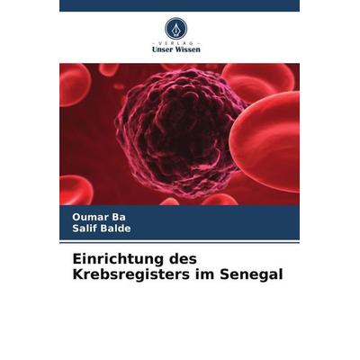 Einrichtung des Krebsregisters im Senegal, Taschenbuch von Oumar Bâ,Salif Balde, Verlag Unser Wissen, 978-620-9-78605-1