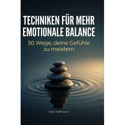 Techniken für mehr emotionale Balance, Gebundene Ausgabe von Felix Hoffmann, BoD - Books on Demand, 978-3-695-37604-9