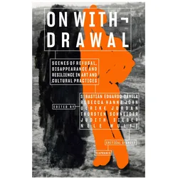 On Withdrawal-Scenes of Refusal, Disappearance, and Resilience in Art and Cultural Practices, Sachbücher von Sebastissn Eduardo Dssvila, Judith Sieber, Nele Wulff, Rebecca Hanna John, Thorsten Schneider, Ulrike Jordan