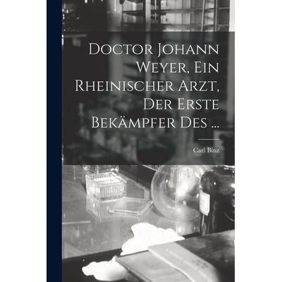 Doctor Johann Weyer, ein rheinischer Arzt, der erste Bekämpfer des ..., Taschenbuch von Carl Binz, Legare Street Press, 978-1-01-676203-8