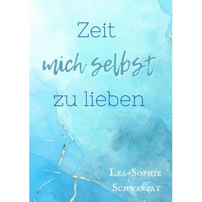 Zeit mich selbst zu lieben, Gebundene Ausgabe von Lea-Sophie Schwarzat, Tredition, 978-3-384-40117-5