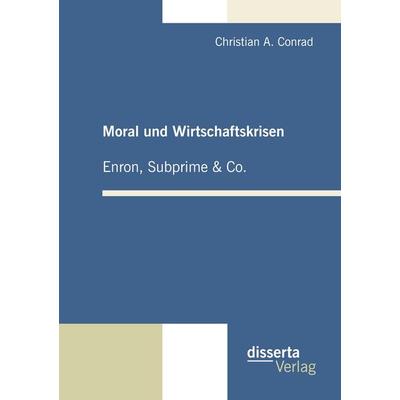 Moral und Wirtschaftskrisen - Enron, Subprime & Co., Taschenbuch von Christian A. Conrad, Disserta, 978-3-942109-18-5