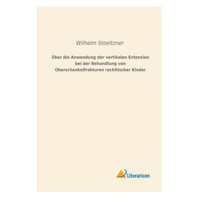 Literaricon Über die Anwendung der vertikalen Extension bei der Behandlung von Oberschenkelfrakturen rachitische (Deutsch, Softcover, Wilhelm Stoeltzner) (55596276)