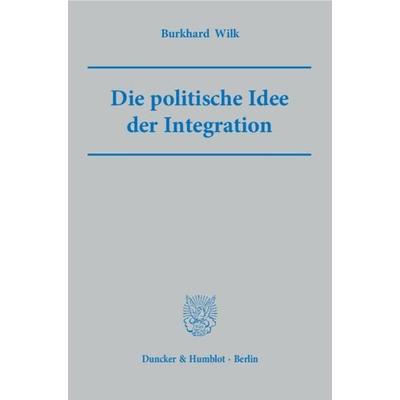 Die politische Idee der Integration., Taschenbuch von Burkhard Wilk, Duncker & Humblot, 978-3-428-13547-9
