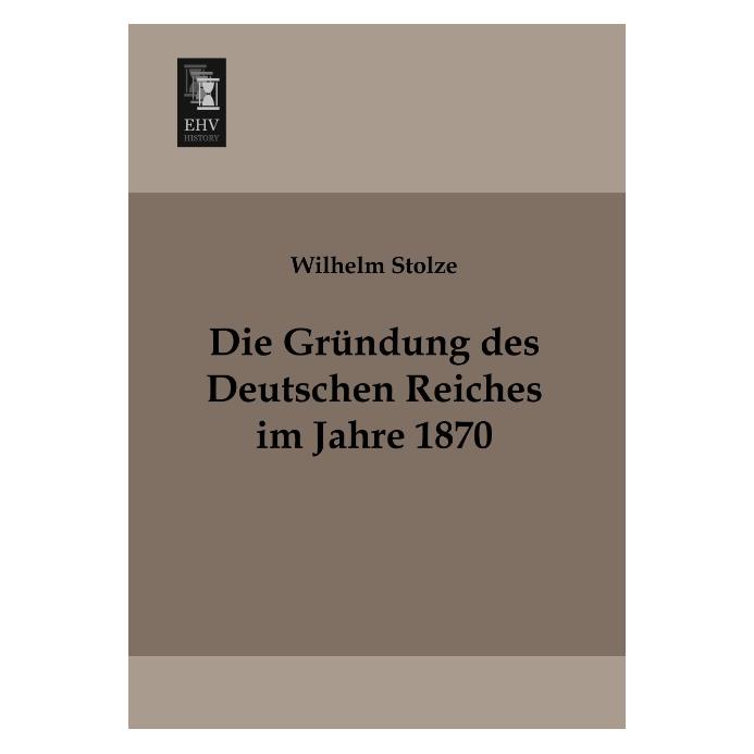 EHV-History Die Gründung des Deutschen Reiches im Jahre 1870 (Deutsch, Softcover, Wilhelm Stolze) (7367318)