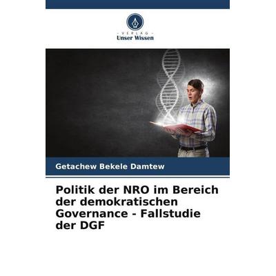 Politik der NRO im Bereich der demokratischen Governance - Fallstudie der DGF, Taschenbuch von Getachew Bekele Damtew, Verlag Unser Wissen,