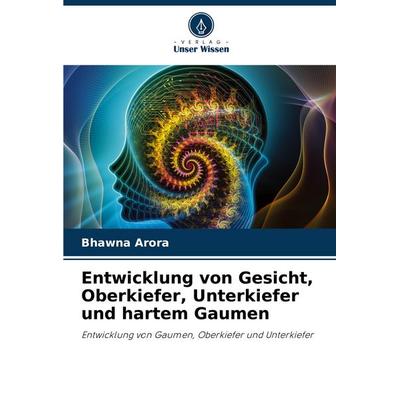 Entwicklung von Gesicht, Oberkiefer, Unterkiefer und hartem Gaumen, Taschenbuch von Bhawna Arora, Verlag Unser Wissen, 978-620-8-63134-5