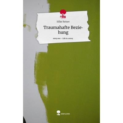 Traumahafte Beziehung. Life is a Story - story.one, Gebundene Ausgabe von Silke Reiser, Story.one publishing, 978-3-7115-0447-0