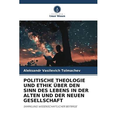 POLITISCHE THEOLOGIE UND ETHIK ÜBER DEN SINN DES LEBENS IN DER ALTEN UND DER NEUEN GESELLSCHAFT, Taschenbuch von Aleksandr Vasilevich Tolmachev,