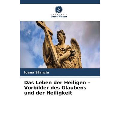 Das Leben der Heiligen - Vorbilder des Glaubens und der Heiligkeit, Taschenbuch von Ioana Stanciu, Verlag Unser Wissen