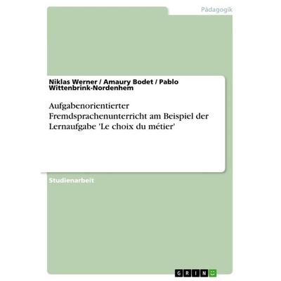 Aufgabenorientierter Fremdsprachenunterricht am Beispiel der Lernaufgabe 'Le choix du métier'; Taschenbuch von Niklas Werner,Amaury Bodet,Pablo