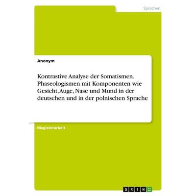 Kontrastive Analyse der Somatismen. Phaseologismen mit Komponenten wie Gesicht, Auge, Nase und Mund in der deutschen und in der polnischen Sprache,