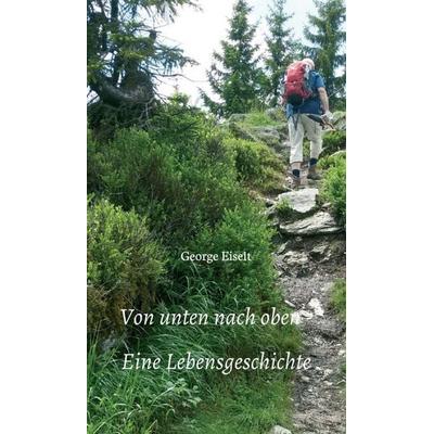 Von unten nach oben - Eine Lebensgeschichte, Gebundene Ausgabe von George Eiselt, Tredition, 978-3-347-05999-3