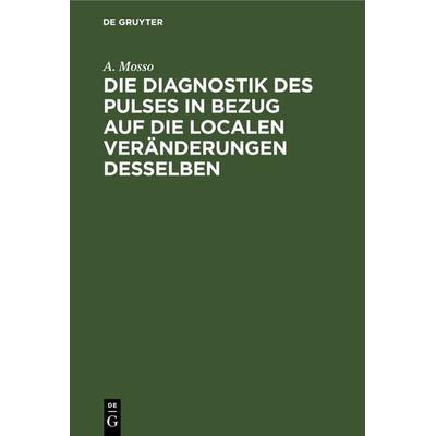 Die Diagnostik des Pulses in Bezug auf die localen Veränderungen desselben, Gebundene Ausgabe von A. Mosso, De Gruyter, 978-3-11-266035-5