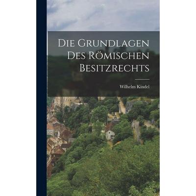 Die Grundlagen Des Römischen Besitzrechts, Gebundene Ausgabe von Wilhelm Kindel, Hutson Street Press, 978-1-01-761687-3
