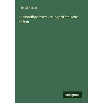 Fünfstellige korrekte logarithmische Tafeln, Gebundene Ausgabe von Adolph Kleyer, Antigonos Verlag, 978-3-388-89032-6
