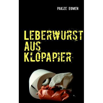 Leberwurst aus Klopapier, Taschenbuch von Pakize Egmen, BoD – Books on Demand, 978-3-7322-8054-4