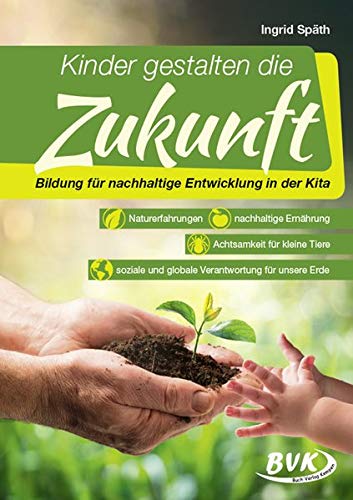 Ingrid Späth - Kinder gestalten die Zukunft: Bildung für nachhaltige Entwicklung in der Kita • Naturerfahrungen • nachhaltige Ernährung • Achtsamkeit für kleine ... und globale Verantwortung für unsere Erde - Preis vom 30.09.2026 09:01:18 h