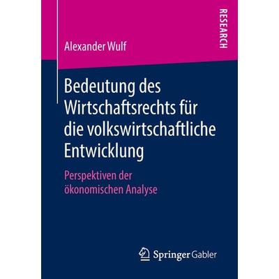 Bedeutung des Wirtschaftsrechts für die volkswirtschaftliche Entwicklung, Taschenbuch von Alexander Wulf, Springer Fachmedien Wiesbaden GmbH,