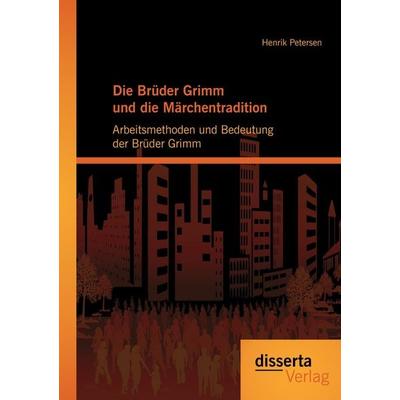 Die Brüder Grimm und die Märchentradition: Arbeitsmethoden und Bedeutung der Brüder Grimm, Taschenbuch von Henrik Petersen, Disserta,