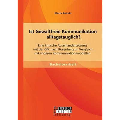 Ist Gewaltfreie Kommunikation alltagstauglich? Eine kritische Auseinandersetzung mit der GfK nach Rosenberg im Vergleich mit anderen