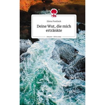 Deine Wut, die mich ertränkte. Life is a Story - story.one, Gebundene Ausgabe von Elena Pustlauk, Story.one publishing, 978-3-7108-3076-1
