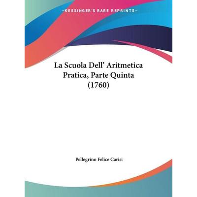 La Scuola Dell' Aritmetica Pratica, Parte Quinta (1760), Taschenbuch von Pellegrino Felice Carisi, Kessinger Publishing, LLC, 978-1-104-46354-0