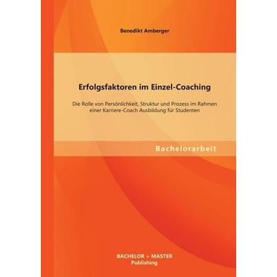 Erfolgsfaktoren im Einzel-Coaching: Die Rolle von Persönlichkeit, Struktur und Prozess im Rahmen einer Karriere-Coach Ausbildung für Studenten,