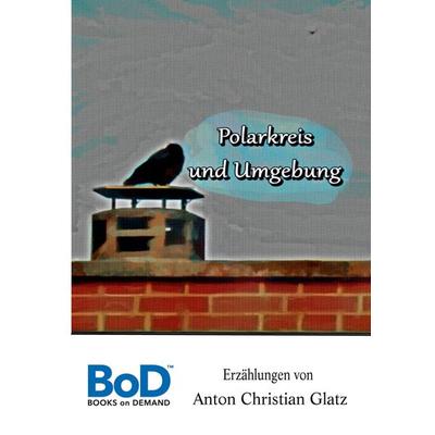 Polarkreis und Umgebung, Gebundene Ausgabe von Anton Christian Glatz, BoD – Books on Demand, 978-3-7526-9063-7