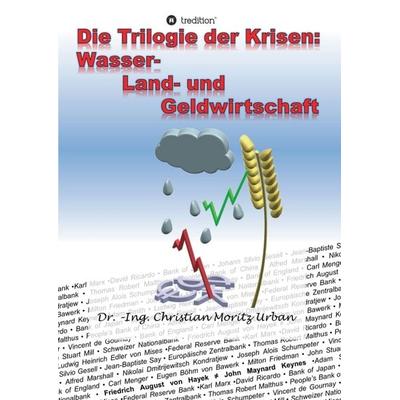 Die Trilogie der Krisen: Wasser-, Land- und Geldwirtschaft, Taschenbuch von Christian Moritz Urban, Tredition, 978-3-7482-0406-0