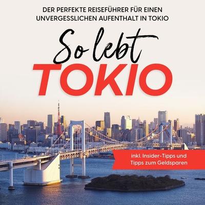 So lebt Tokio: Der perfekte Reiseführer für einen unvergesslichen Aufenthalt in Tokio - inkl. Insider-Tipps und Tipps zum Geldsparen - Paulina