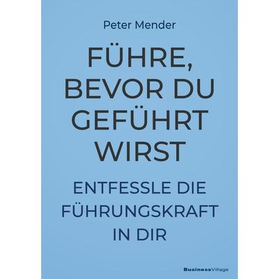 Führe, bevor du geführt wirst, Taschenbuch von Peter Mender, Businessvillage, 978-3-86980-813-0