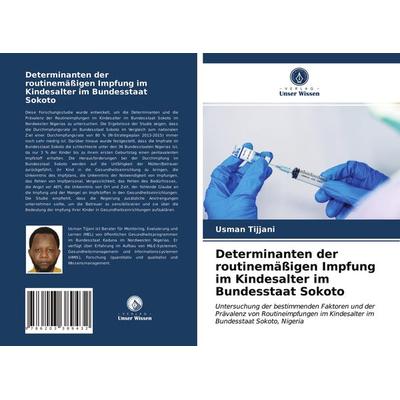 Determinanten der routinemäßigen Impfung im Kindesalter im Bundesstaat Sokoto, Taschenbuch von Usman Tijjani, Verlag Unser Wissen, 978-620-3-38943-2