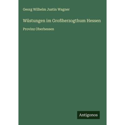 Wüstungen im Großherzogthum Hessen, Gebundene Ausgabe von Georg Wilhelm Justin Wagner, Antigonos Verlag, 978-3-563-61844-8