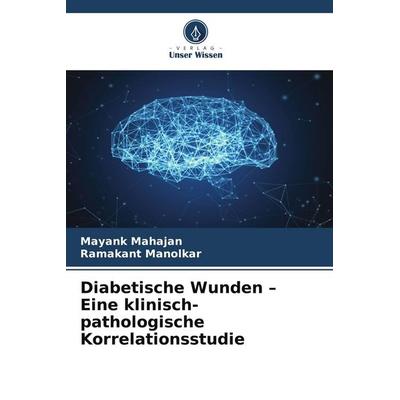 Diabetische Wunden - Eine klinisch-pathologische Korrelationsstudie, Taschenbuch von Mayank Mahajan,Ramakant Manolkar, Verlag Unser Wissen