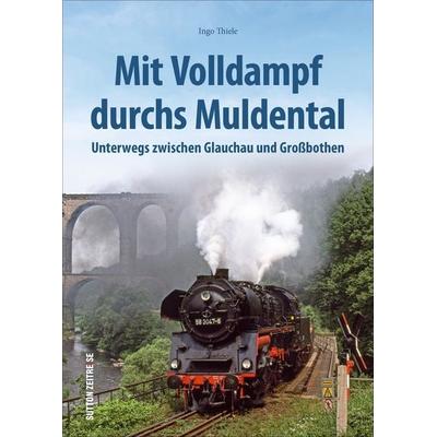 Mit Volldampf durchs Muldental, Gebundene Ausgabe von Ingo Thiele, Sutton, 978-3-96303-207-3
