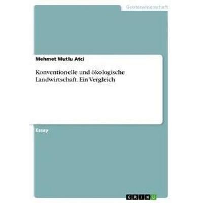 Konventionelle und ökologische Landwirtschaft. Ein Vergleich, Taschenbuch von Mehmet Mutlu Atci, GRIN, 978-3-668-30804-6