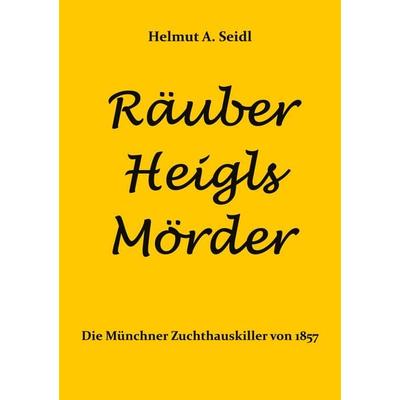 Räuber Heigls Mörder, Taschenbuch von Helmut A. Seidl, BoD – Books on Demand, 978-3-7693-2474-7
