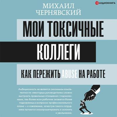 Moi toksichnye kollegi. Kak perezhit' abuse na rabote? - Mikhail Chernyavsky, Audio, 9785171411978