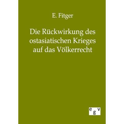 Die Rückwirkung des ostasiatischen Krieges auf das Völkerrecht, Taschenbuch von E. Fitger, Europäischer Geschichtsverlag, 978-3-86382-122-7