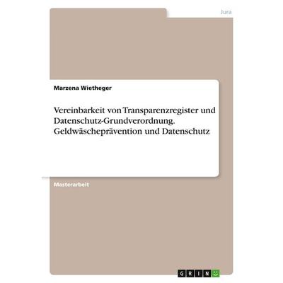 Vereinbarkeit von Transparenzregister und Datenschutz-Grundverordnung. Geldwäscheprävention und Datenschutz, Taschenbuch von Marzena Wietheger, GRIN,