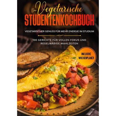 Das vegetarische Studentenkochbuch - vegetarischer Genuss für mehr Energie im Studium: 100 Gerichte für vollen Fokus und regelmäßige Mahlzeiten |