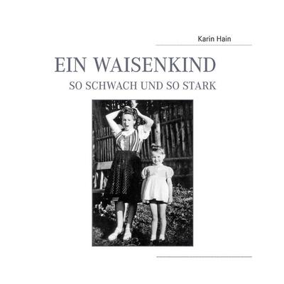 Ein Waisenkind, so schwach und so stark, Gebundene Ausgabe von Karin Hain, BoD – Books on Demand, 978-3-7412-4384-4